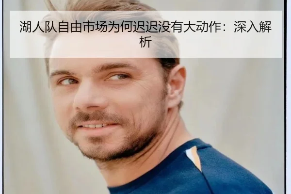 湖人队自由市场为何迟迟没有大动作：深入解析