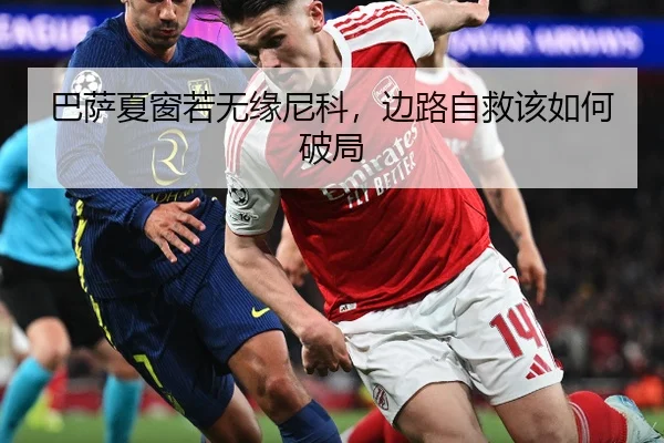 巴萨夏窗若无缘尼科，边路自救该如何破局